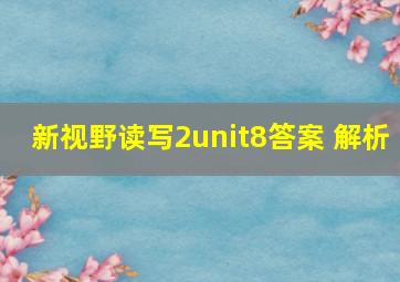 新视野读写2unit8答案 解析